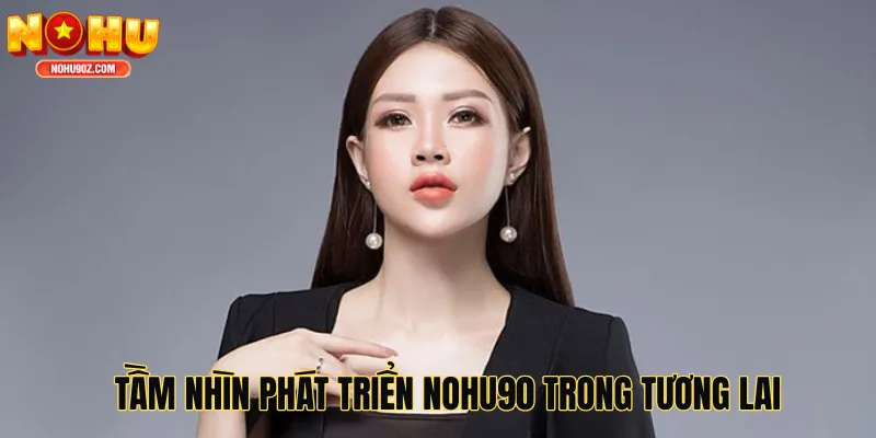Tầm nhìn phát triển Nohu90 trong tương lai
