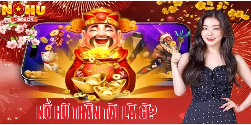 Nổ hũ Thần Tài là gì? Vì sao lại thu hút người chơi đến vậy?