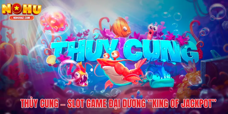 Thủy Cung – Slot game đại dương “king of jackpot” đáng chơi nhất 2025
